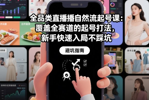 全品类直播自然流起号课：覆盖全赛道的起号打法，新手快速入局不踩坑力繁信息站-闲云创业网-老谢轻创网-中创网-福缘网-冒泡网-资源之家-魔方项目库力繁信息站
