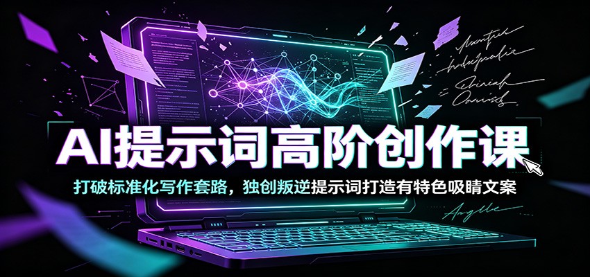 AI提示词高阶创作课:打破标准化写作套路,独创叛逆提示词打造有特色吸睛文案力繁信息站-闲云创业网-老谢轻创网-中创网-福缘网-冒泡网-资源之家-魔方项目库力繁信息站
