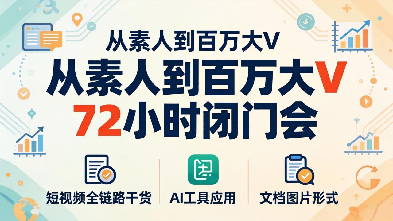 从素人到百万大V 72小时闭门会：短视频全链路干货+AI工具应用，文档图片形式轻松学变现力繁信息站-闲云创业网-老谢轻创网-中创网-福缘网-冒泡网-资源之家-魔方项目库力繁信息站