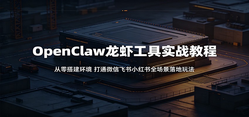 OpenClaw龙虾工具实战教程：从零搭建环境，打通微信飞书小红书全场景落地玩法力繁信息站-闲云创业网-老谢轻创网-中创网-福缘网-冒泡网-资源之家-魔方项目库力繁信息站