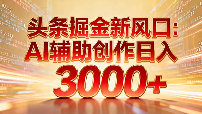 头条掘金新风口：AI辅助创作日入3000+，矩阵玩法当天启动隔天见效力繁信息站-闲云创业网-老谢轻创网-中创网-福缘网-冒泡网-资源之家-魔方项目库力繁信息站