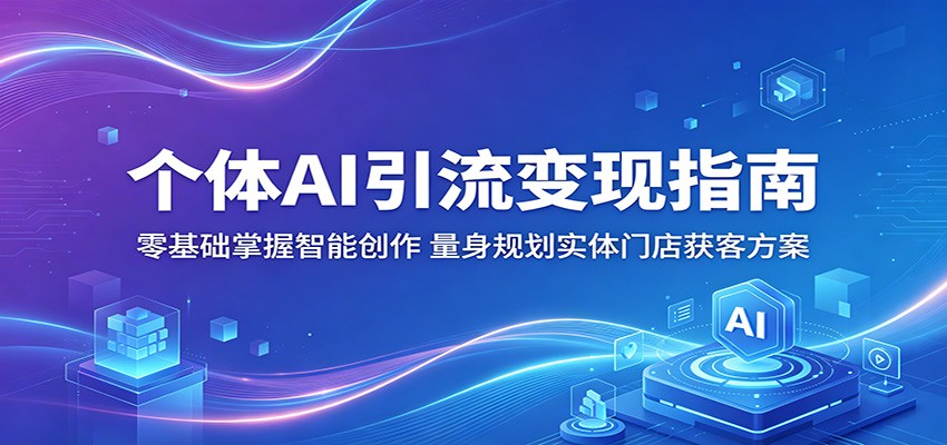 个体AI引流变现指南：零基础掌握智能创作，量身规划实体门店获客方案力繁信息站-闲云创业网-老谢轻创网-中创网-福缘网-冒泡网-资源之家-魔方项目库力繁信息站