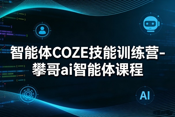 智能体COZE技能训练营-攀哥ai智能体课程力繁信息站-闲云创业网-老谢轻创网-中创网-福缘网-冒泡网-资源之家-魔方项目库力繁信息站