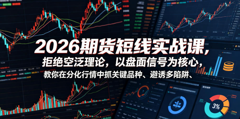 2026期货短线实战课,拒绝空泛理论,以盘面信号为核心,教你在分化行情中抓关键品种、避诱多陷阱力繁信息站-闲云创业网-老谢轻创网-中创网-福缘网-冒泡网-资源之家-魔方项目库力繁信息站