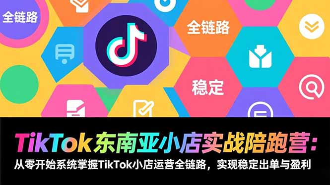 TikTok东南亚小店实战陪跑营：从零开始系统掌握TikTok小店运营全链路，实现稳定出单与盈利力繁信息站-闲云创业网-老谢轻创网-中创网-福缘网-冒泡网-资源之家-魔方项目库力繁信息站