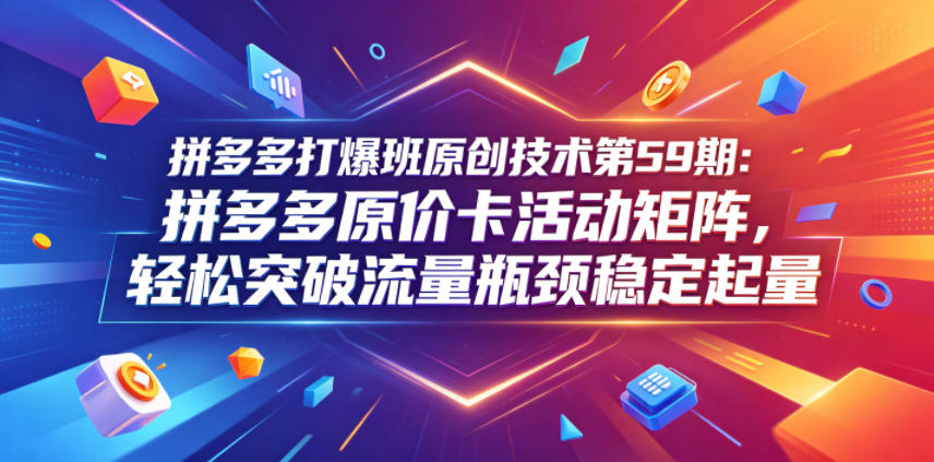 拼多多打爆班原创技术第59期:拼多多原价卡活动矩阵,轻松突破流量瓶颈稳定起量力繁信息站-闲云创业网-老谢轻创网-中创网-福缘网-冒泡网-资源之家-魔方项目库力繁信息站