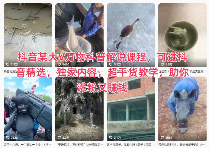 抖音某大V万物科普解说课程，可进抖音精选，独家内容，超干货教学，助你涨粉又賺钱力繁信息站-闲云创业网-老谢轻创网-中创网-福缘网-冒泡网-资源之家-魔方项目库力繁信息站