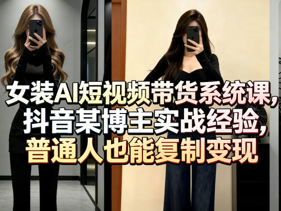 女装AI短视频带货系统课，抖音某博主实战经验，普通人也能复制变现力繁信息站-闲云创业网-老谢轻创网-中创网-福缘网-冒泡网-资源之家-魔方项目库力繁信息站