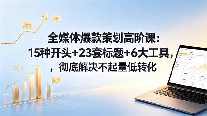 全媒体爆款策划高阶课:15种开头+23套标题+6大工具,彻底解决不起量低转化力繁信息站-闲云创业网-老谢轻创网-中创网-福缘网-冒泡网-资源之家-魔方项目库力繁信息站