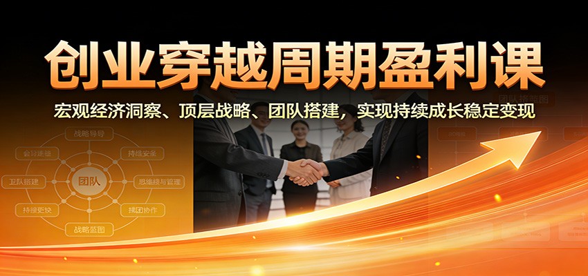 创业穿越周期盈利课：宏观经济洞察、顶层战略、团队搭建，实现持续成长稳定变现力繁信息站-闲云创业网-老谢轻创网-中创网-福缘网-冒泡网-资源之家-魔方项目库力繁信息站