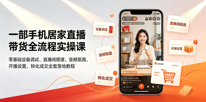 一部手机居家直播带货全流程实操课|零基础设备调试、直播间搭建、音频氛围、开播设置、转化成交全套落地教程力繁信息站-闲云创业网-老谢轻创网-中创网-福缘网-冒泡网-资源之家-魔方项目库力繁信息站