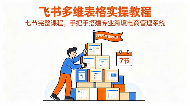 飞书多维表格实操教程,七节完整课程,手把手搭建专业跨境电商管理系统力繁信息站-闲云创业网-老谢轻创网-中创网-福缘网-冒泡网-资源之家-魔方项目库力繁信息站