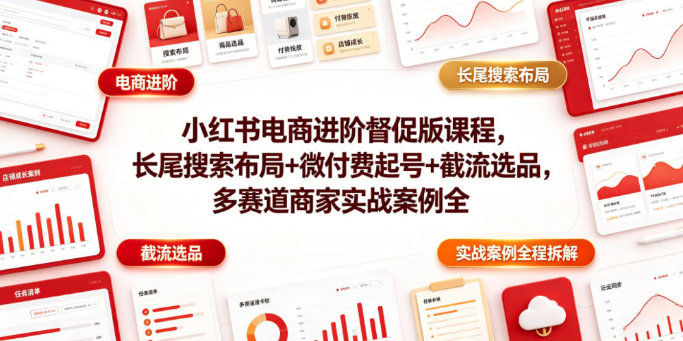 小红书电商进阶督促版课程，长尾搜索布局+微付费起号+截流选品，多赛道商家实战案例全程拆解力繁信息站-闲云创业网-老谢轻创网-中创网-福缘网-冒泡网-资源之家-魔方项目库力繁信息站