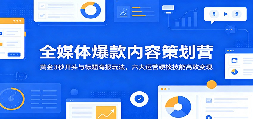 全媒体爆款内容策划营:黄金3秒开头与标题海报玩法,六大运营硬核技能高效变现力繁信息站-闲云创业网-老谢轻创网-中创网-福缘网-冒泡网-资源之家-魔方项目库力繁信息站