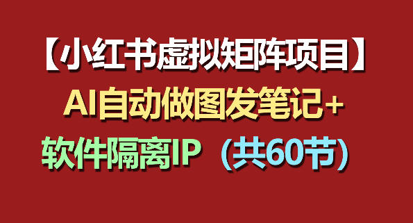小红书虚拟矩阵项目:软件隔离IP+AI自动做图发笔记(共60节)力繁信息站-闲云创业网-老谢轻创网-中创网-福缘网-冒泡网-资源之家-魔方项目库力繁信息站