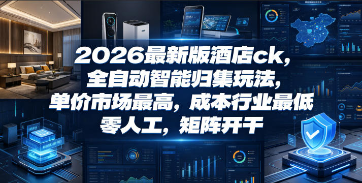 2026最新版酒店ck，全自动智能归集玩法，单价市场最高，成本行业最低，零人工，矩阵开干【揭秘】力繁信息站-闲云创业网-老谢轻创网-中创网-福缘网-冒泡网-资源之家-魔方项目库力繁信息站