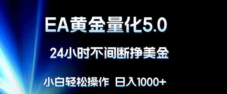 EA黄金量化5.0，24小时不间断挣美金，小白轻松上手，日入1000+力繁信息站-闲云创业网-老谢轻创网-中创网-福缘网-冒泡网-资源之家-魔方项目库力繁信息站