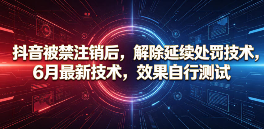 抖音被禁注销后,解除延续处罚技术,6月最新技术,效果自行测试力繁信息站-闲云创业网-老谢轻创网-中创网-福缘网-冒泡网-资源之家-魔方项目库力繁信息站