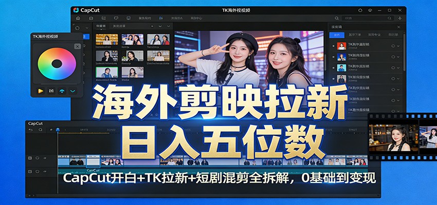 海外剪映拉新日入五位数：CapCut开白+TK拉新+短剧混剪全拆解，0基础到变现力繁信息站-闲云创业网-老谢轻创网-中创网-福缘网-冒泡网-资源之家-魔方项目库力繁信息站