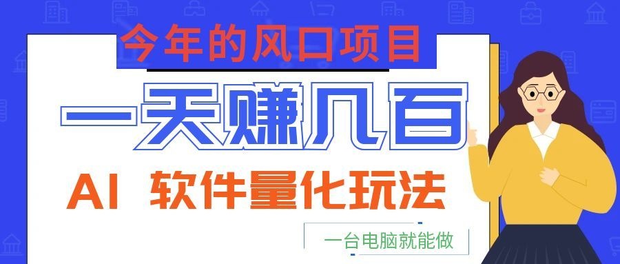 今年的风口项目，AI 软件量化玩法，让你一天赚几百，一台电脑就能做！力繁信息站-闲云创业网-老谢轻创网-中创网-福缘网-冒泡网-资源之家-魔方项目库力繁信息站