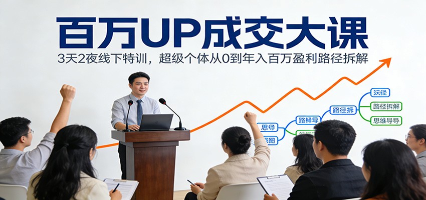 百万UP成交大课：3天2夜线下特训，超级个体从0到年入百万盈利路径拆解力繁信息站-闲云创业网-老谢轻创网-中创网-福缘网-冒泡网-资源之家-魔方项目库力繁信息站