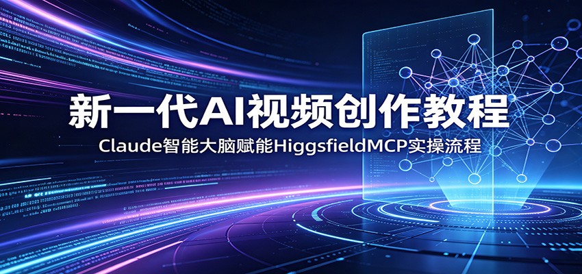 新一代AI视频创作教程:Claude智能大脑赋能,HiggsfieldMCP实操流程力繁信息站-闲云创业网-老谢轻创网-中创网-福缘网-冒泡网-资源之家-魔方项目库力繁信息站
