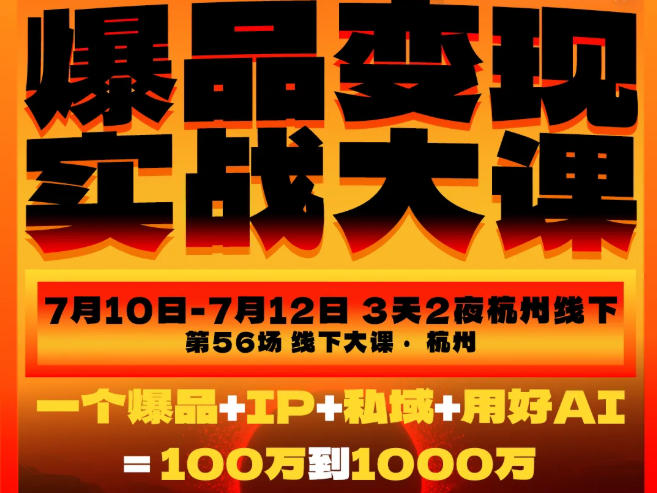 爆品变现实战大课,从爆品,到流量,到成交,一个爆品+IP+私域+用好AI=100W到1000W(7月10-12日)力繁信息站-闲云创业网-老谢轻创网-中创网-福缘网-冒泡网-资源之家-魔方项目库力繁信息站