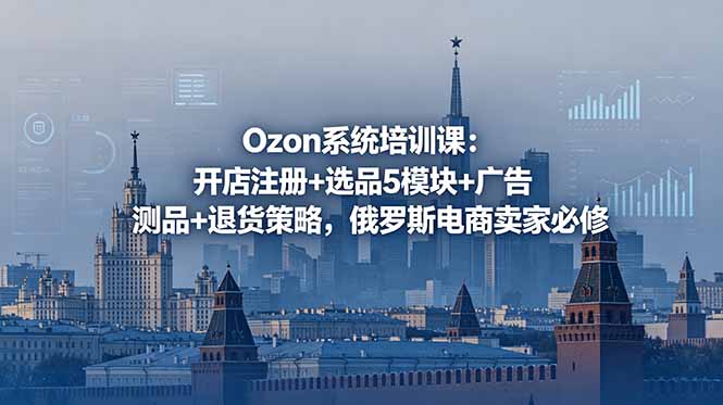 Ozon系统培训课:开店注册+选品5模块+广告测品+退货策略,俄罗斯电商卖家必修力繁信息站-闲云创业网-老谢轻创网-中创网-福缘网-冒泡网-资源之家-魔方项目库力繁信息站