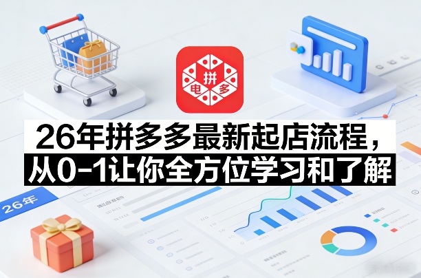 26年拼多多最新起店流程,从0-1让你全方位学习和了解(05月28日更新)力繁信息站-闲云创业网-老谢轻创网-中创网-福缘网-冒泡网-资源之家-魔方项目库力繁信息站