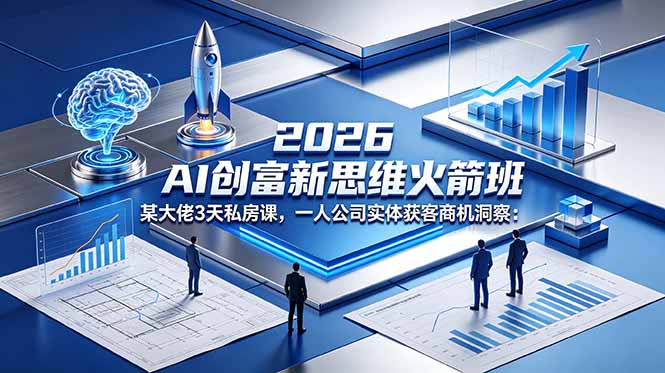 2026 AI 创富新思维火箭班:某大佬3天私房课,一人公司实体获客商机洞察力繁信息站-闲云创业网-老谢轻创网-中创网-福缘网-冒泡网-资源之家-魔方项目库力繁信息站