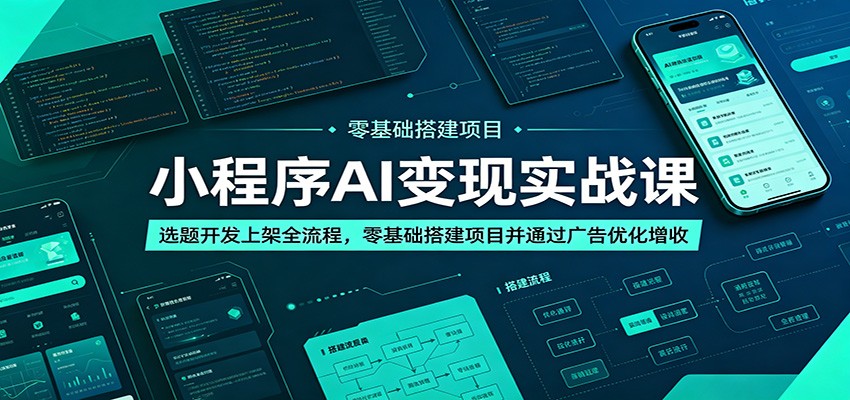 小程序AI变现实战课:选题开发上架全流程,零基础搭建项目并通过广告优化增收力繁信息站-闲云创业网-老谢轻创网-中创网-福缘网-冒泡网-资源之家-魔方项目库力繁信息站