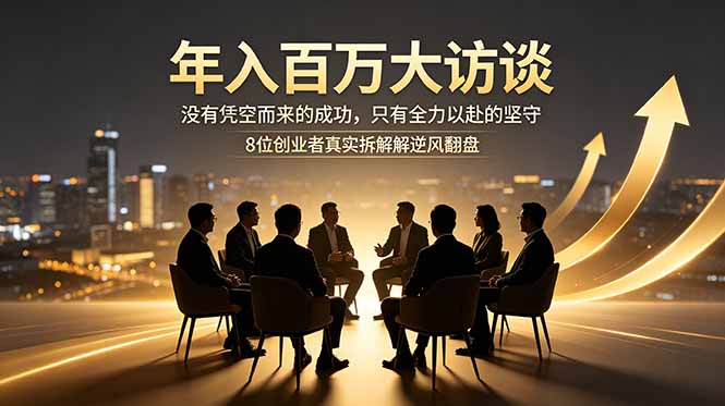 年入百万大访谈:没有凭空而来的成功,只有全力以赴的坚守,8位创业者真实拆解逆风翻盘路力繁信息站-闲云创业网-老谢轻创网-中创网-福缘网-冒泡网-资源之家-魔方项目库力繁信息站
