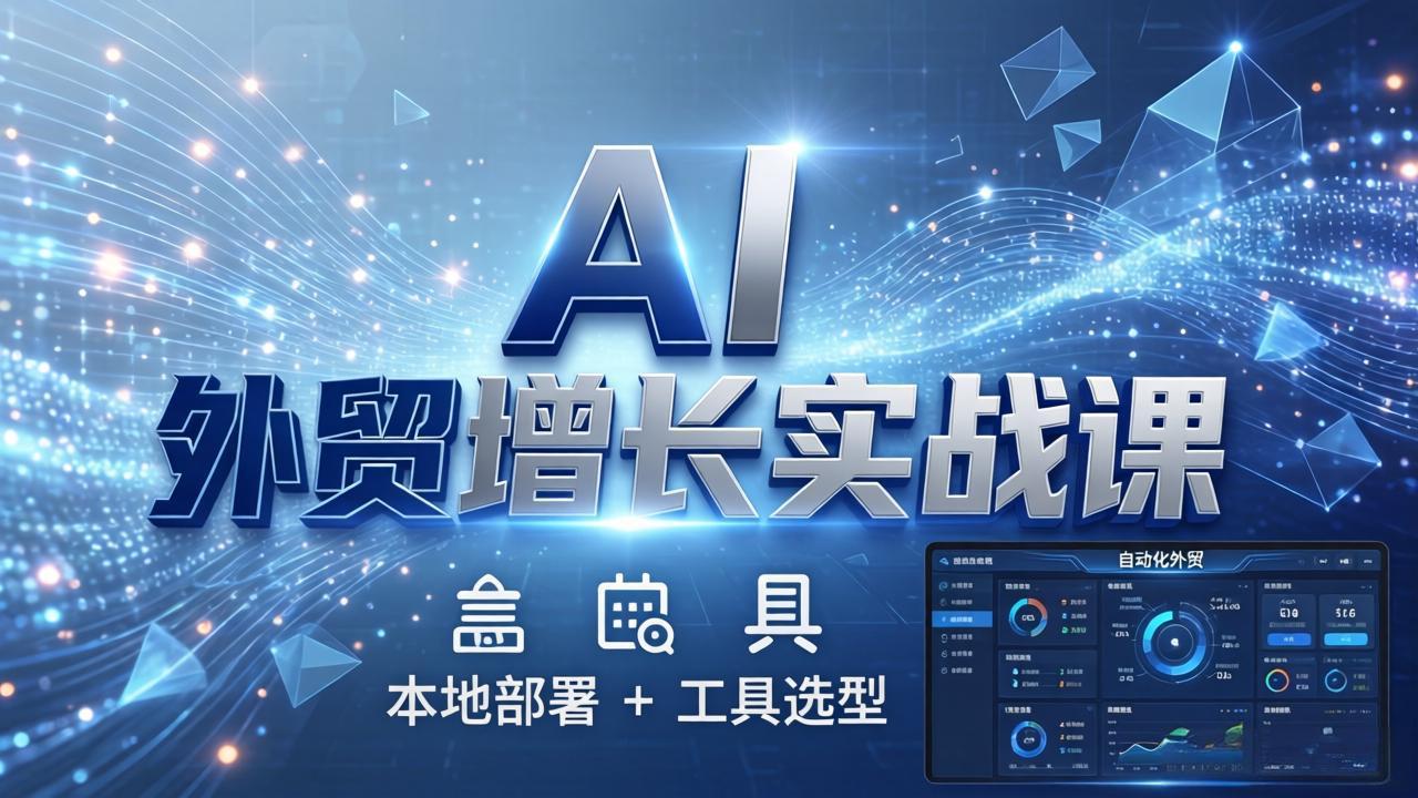 AI 外贸增长实战课：本地部署 + 工具选型，一站式搭建可落地自动化外贸系统力繁信息站-闲云创业网-老谢轻创网-中创网-福缘网-冒泡网-资源之家-魔方项目库力繁信息站