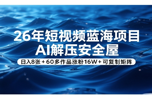 26年短视频蓝海项目，AI解压安全屋，日入8张+60多作品涨粉16W+可复制矩阵力繁信息站-闲云创业网-老谢轻创网-中创网-福缘网-冒泡网-资源之家-魔方项目库力繁信息站