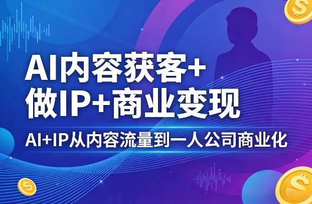 AI内容获客+做IP+商业变现,AI+IP从内容流量到一人公司商业化力繁信息站-闲云创业网-老谢轻创网-中创网-福缘网-冒泡网-资源之家-魔方项目库力繁信息站