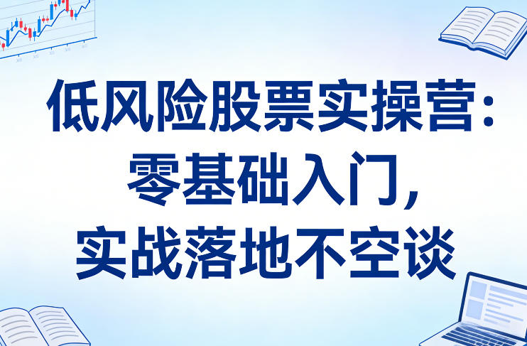 低风险股票实操营：零基础入门，实战落地不空谈力繁信息站-闲云创业网-老谢轻创网-中创网-福缘网-冒泡网-资源之家-魔方项目库力繁信息站