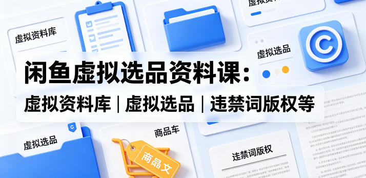 闲鱼虚拟选品资料课:虚拟资料库丨虚拟选品丨违禁词版权等力繁信息站-闲云创业网-老谢轻创网-中创网-福缘网-冒泡网-资源之家-魔方项目库力繁信息站