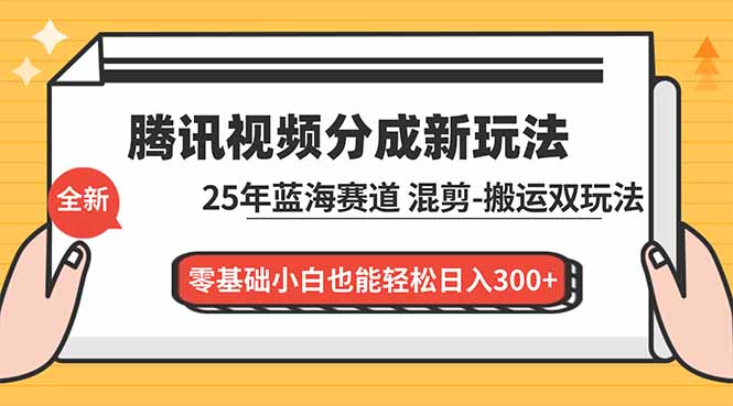 腾讯视频分成计划最新教程：25年蓝海赛道，混剪、搬运双玩法，零基础小白也能轻松日入300+力繁信息站-闲云创业网-老谢轻创网-中创网-福缘网-冒泡网-资源之家-魔方项目库力繁信息站