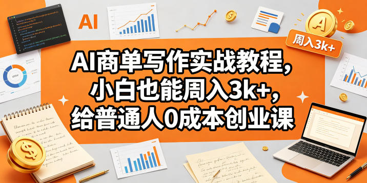 AI商单写作实战教程,小白也能周入3k+,给普通人0成本创业课力繁信息站-闲云创业网-老谢轻创网-中创网-福缘网-冒泡网-资源之家-魔方项目库力繁信息站