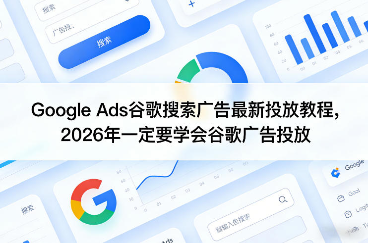 Google Ads谷歌搜索广告最新投放教程，2026年一定要学会谷歌广告投放力繁信息站-闲云创业网-老谢轻创网-中创网-福缘网-冒泡网-资源之家-魔方项目库力繁信息站