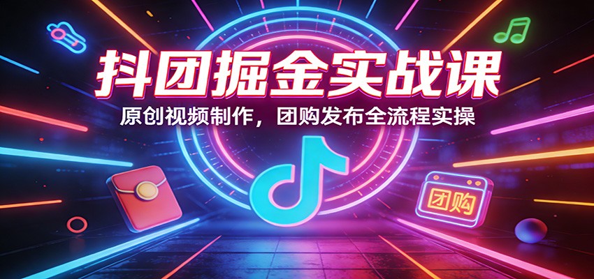 抖团掘金实战课：原创视频制作，团购发布全流程实操力繁信息站-闲云创业网-老谢轻创网-中创网-福缘网-冒泡网-资源之家-魔方项目库力繁信息站