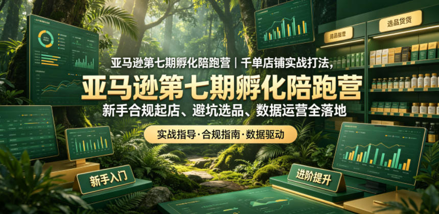 亚马逊第七期孵化陪跑营|千单店铺实战打法,新手合规起店、避坑选品、数据运营全落地力繁信息站-闲云创业网-老谢轻创网-中创网-福缘网-冒泡网-资源之家-魔方项目库力繁信息站