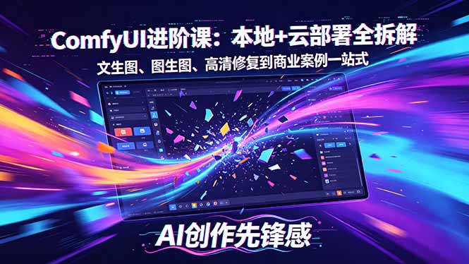SD-ComfyUI进阶课：本地+云部署全拆解，文生图、图生图、高清修复到商业案例一站式力繁信息站-闲云创业网-老谢轻创网-中创网-福缘网-冒泡网-资源之家-魔方项目库力繁信息站