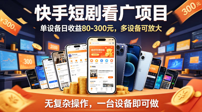 快手短剧看广告项目，没有复杂操作，一台设备每天能有80到300收益，设备多可放大力繁信息站-闲云创业网-老谢轻创网-中创网-福缘网-冒泡网-资源之家-魔方项目库力繁信息站