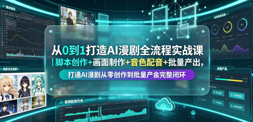 从0到1打造AI漫剧全流程实战课｜脚本创作+画面制作+音色配音+批量产出，打通AI漫剧从零创作到批量量产完整闭环力繁信息站-闲云创业网-老谢轻创网-中创网-福缘网-冒泡网-资源之家-魔方项目库力繁信息站