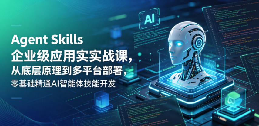 Agent Skills企业级应用实战课,从底层原理到多平台部署,零基础精通AI智能体技能开发力繁信息站-闲云创业网-老谢轻创网-中创网-福缘网-冒泡网-资源之家-魔方项目库力繁信息站
