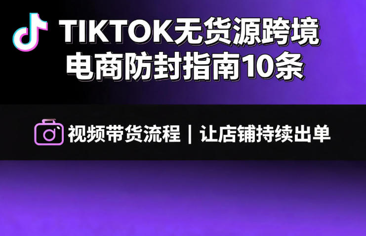 TIKTOK无货源跨境电商防封指南10条➕视频带货流程让自己的店铺持续出单【文档】力繁信息站-闲云创业网-老谢轻创网-中创网-福缘网-冒泡网-资源之家-魔方项目库力繁信息站