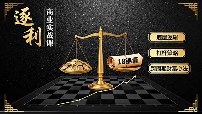 《逐 利》商业实战课，底层逻辑、杠杆策略、18锦囊，跨周期财富心法(更新力繁信息站-闲云创业网-老谢轻创网-中创网-福缘网-冒泡网-资源之家-魔方项目库力繁信息站