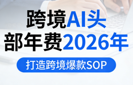 跨境AI头部年费2026年，打造跨境爆款SOP(更新3月)力繁信息站-闲云创业网-老谢轻创网-中创网-福缘网-冒泡网-资源之家-魔方项目库力繁信息站