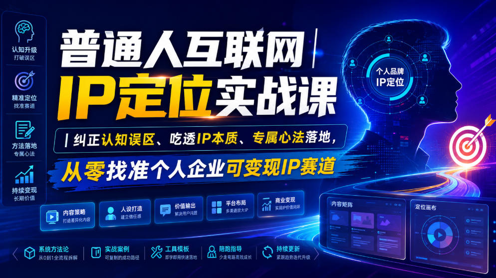 普通人互联网IP定位实战课｜纠正认知误区、吃透IP本质、专属心法落地，从零找准个人企业可变现IP赛道力繁信息站-闲云创业网-老谢轻创网-中创网-福缘网-冒泡网-资源之家-魔方项目库力繁信息站